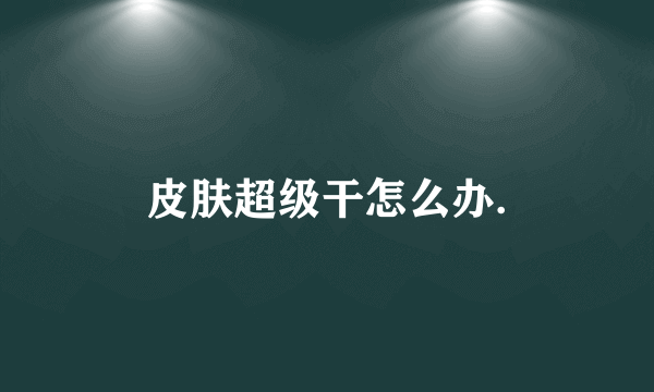 皮肤超级干怎么办.