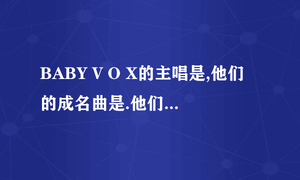 BABY V O X的主唱是,他们的成名曲是.他们是哪一年解散的.?