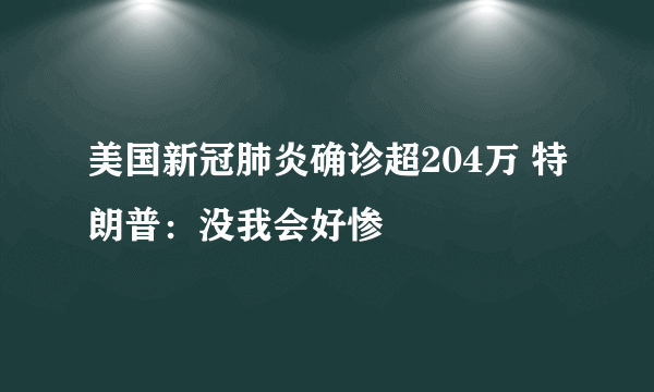 美国新冠肺炎确诊超204万 特朗普：没我会好惨