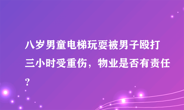 八岁男童电梯玩耍被男子殴打三小时受重伤，物业是否有责任？