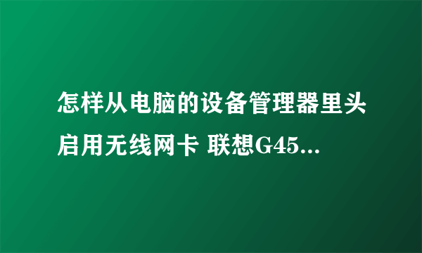 怎样从电脑的设备管理器里头启用无线网卡 联想G450 谢谢