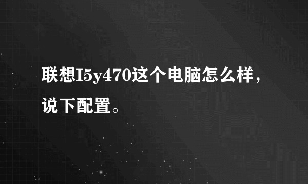 联想I5y470这个电脑怎么样，说下配置。