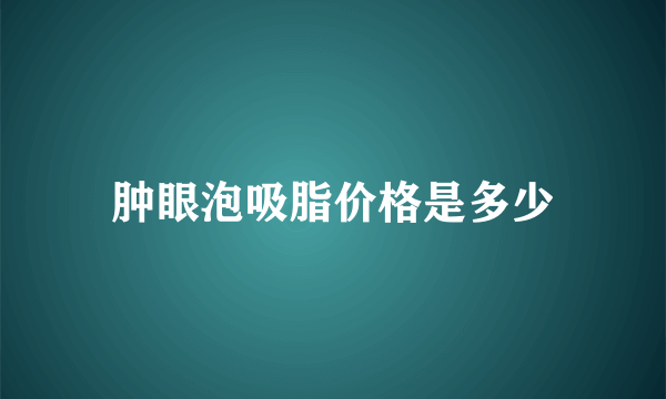 肿眼泡吸脂价格是多少