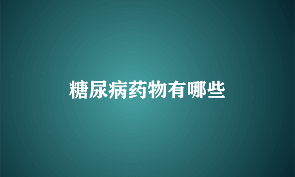 糖尿病药物有哪些