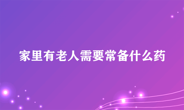 家里有老人需要常备什么药