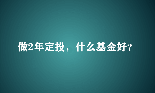 做2年定投，什么基金好？