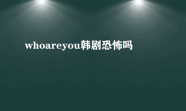 whoareyou韩剧恐怖吗