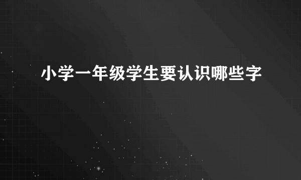 小学一年级学生要认识哪些字