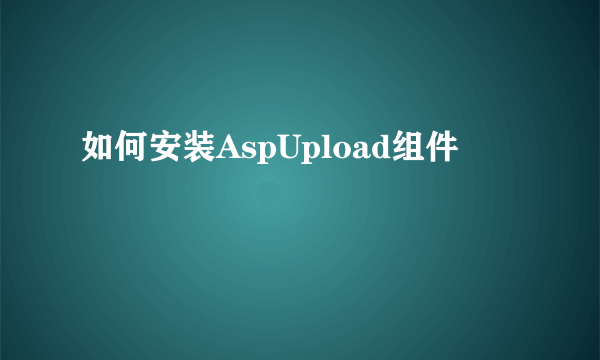 如何安装AspUpload组件