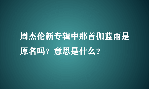 周杰伦新专辑中那首伽蓝雨是原名吗？意思是什么？