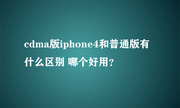 cdma版iphone4和普通版有什么区别 哪个好用？