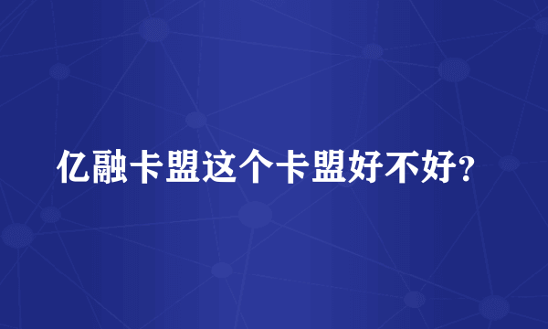 亿融卡盟这个卡盟好不好？
