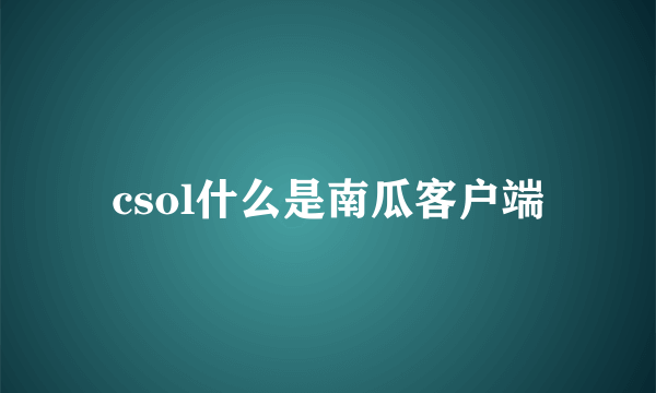 csol什么是南瓜客户端