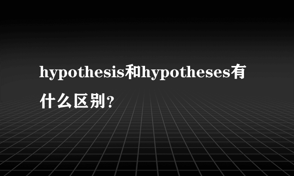 hypothesis和hypotheses有什么区别？