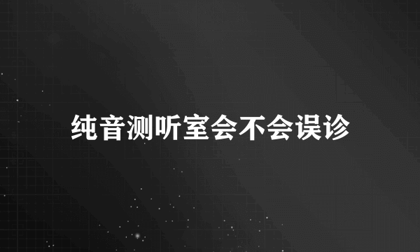 纯音测听室会不会误诊