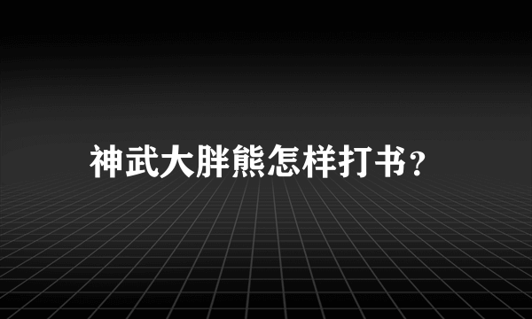 神武大胖熊怎样打书？