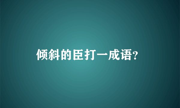 倾斜的臣打一成语？