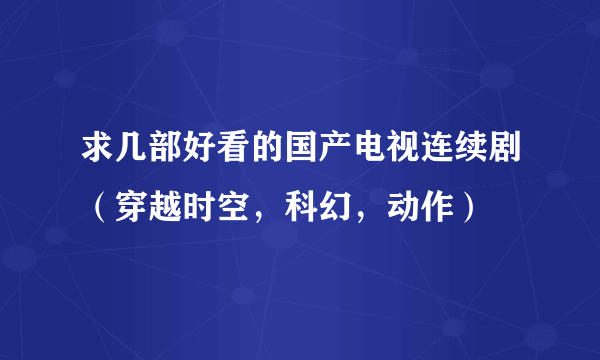 求几部好看的国产电视连续剧（穿越时空，科幻，动作）