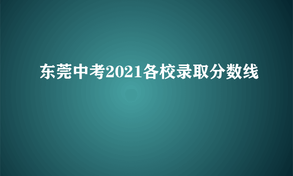 东莞中考2021各校录取分数线