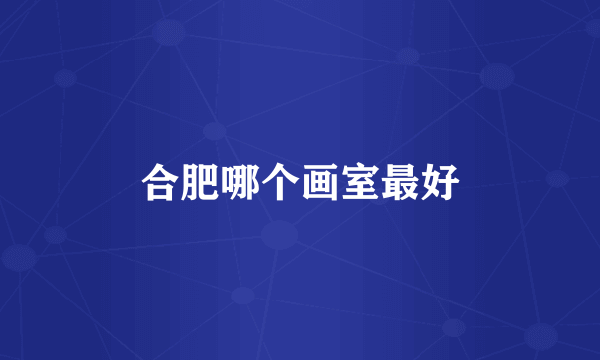合肥哪个画室最好