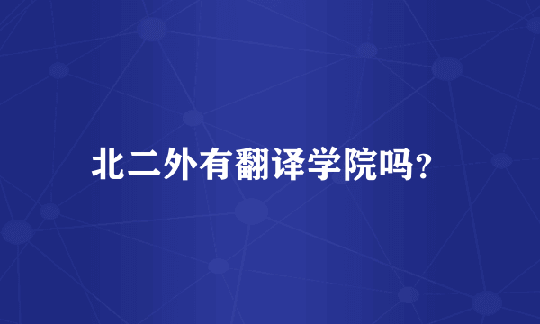 北二外有翻译学院吗？