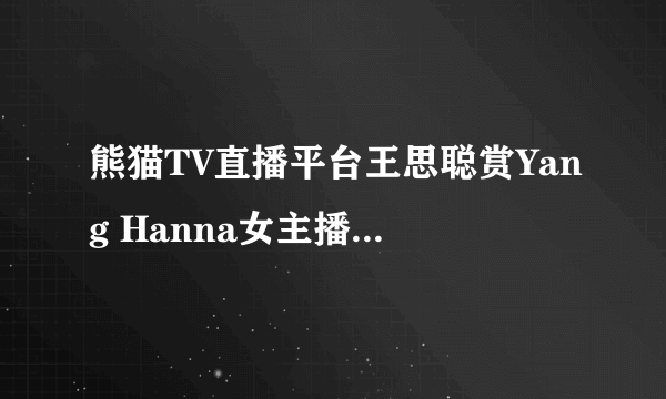 熊猫TV直播平台王思聪赏Yang Hanna女主播40万是真的吗