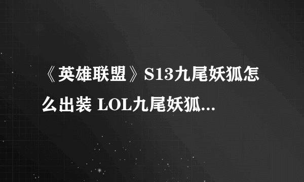 《英雄联盟》S13九尾妖狐怎么出装 LOL九尾妖狐阿狸最佳出装