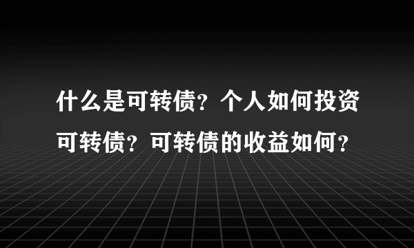 什么是可转债？个人如何投资可转债？可转债的收益如何？