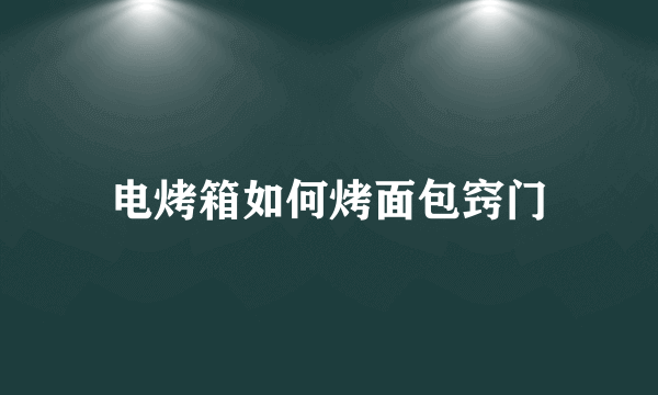 电烤箱如何烤面包窍门
