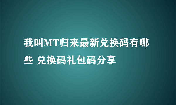 我叫MT归来最新兑换码有哪些 兑换码礼包码分享