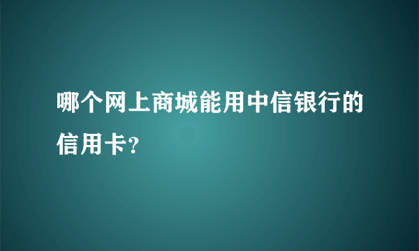 哪个网上商城能用中信银行的信用卡？