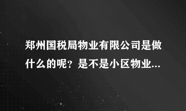郑州国税局物业有限公司是做什么的呢？是不是小区物业管理啊？