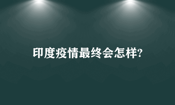 印度疫情最终会怎样?