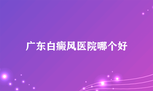 广东白癜风医院哪个好