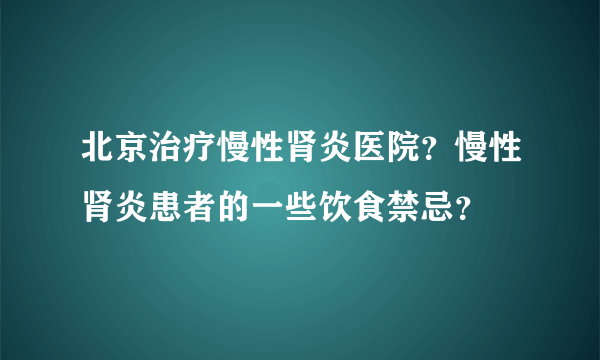 北京治疗慢性肾炎医院？慢性肾炎患者的一些饮食禁忌？