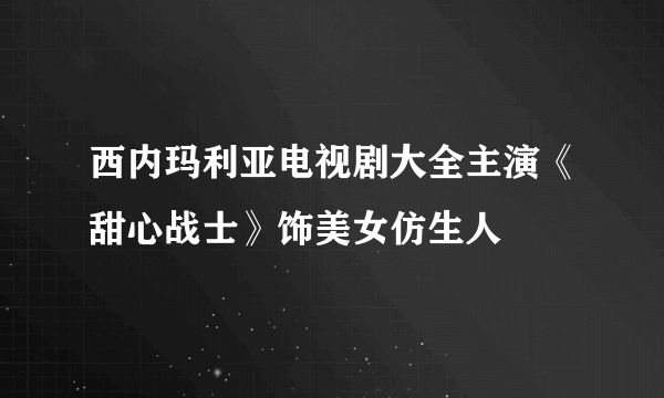 西内玛利亚电视剧大全主演《甜心战士》饰美女仿生人