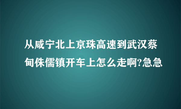 从咸宁北上京珠高速到武汉蔡甸侏儒镇开车上怎么走啊?急急