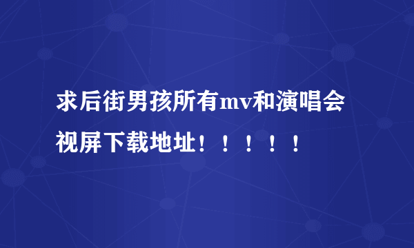 求后街男孩所有mv和演唱会视屏下载地址！！！！！