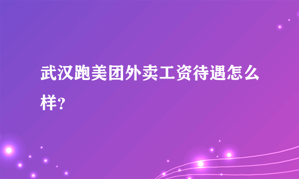 武汉跑美团外卖工资待遇怎么样？