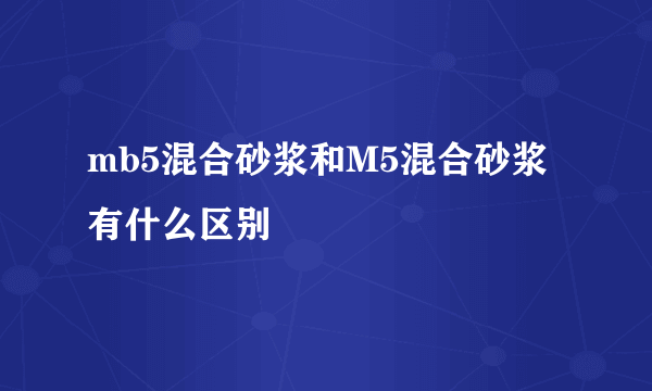 mb5混合砂浆和M5混合砂浆有什么区别