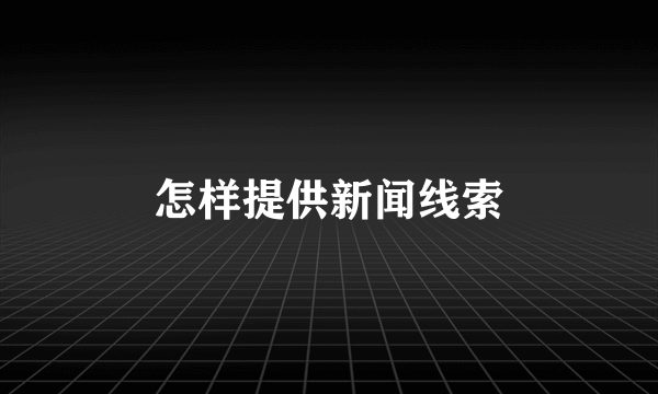 怎样提供新闻线索