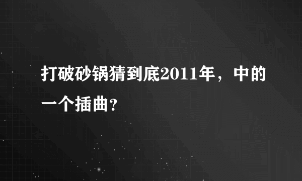 打破砂锅猜到底2011年，中的一个插曲？