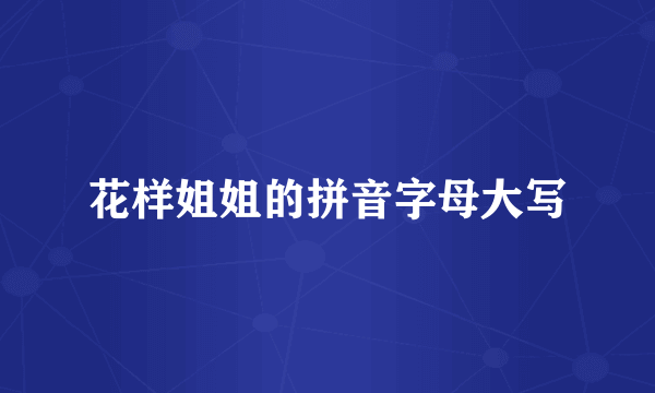 花样姐姐的拼音字母大写