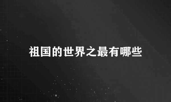 祖国的世界之最有哪些