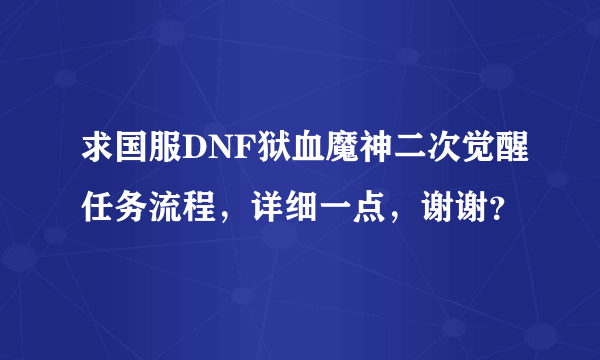 求国服DNF狱血魔神二次觉醒任务流程，详细一点，谢谢？