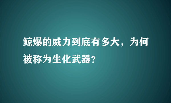 鲸爆的威力到底有多大，为何被称为生化武器？