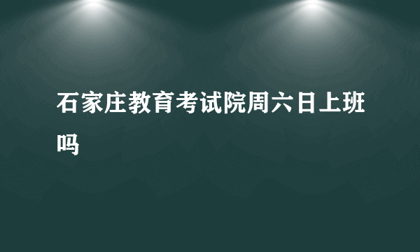 石家庄教育考试院周六日上班吗