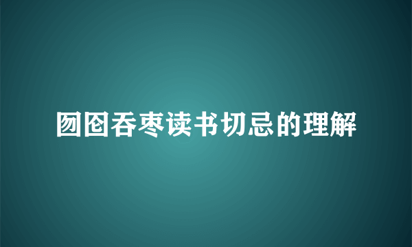 囫囵吞枣读书切忌的理解