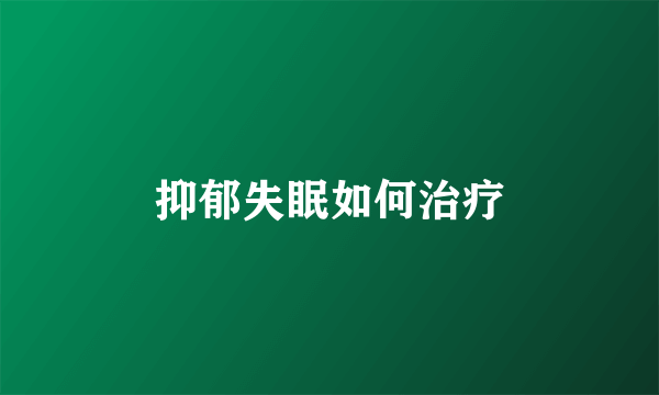 抑郁失眠如何治疗