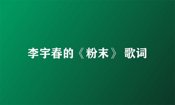 李宇春的《粉末》 歌词